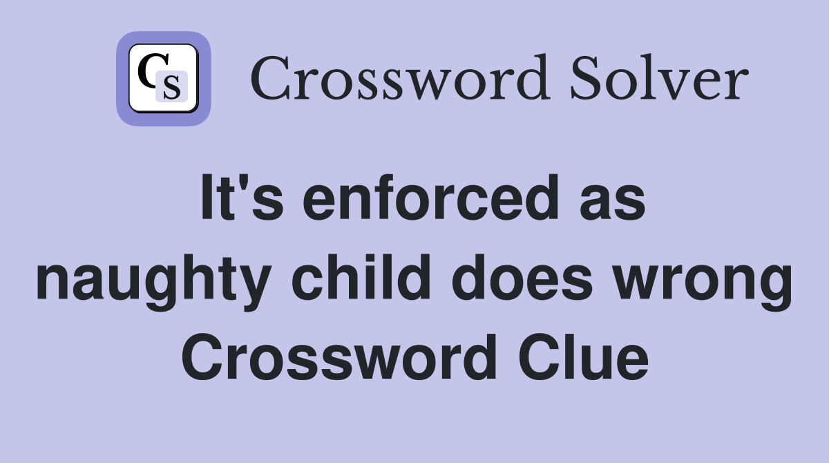 It's enforced as naughty child does wrong Crossword Clue