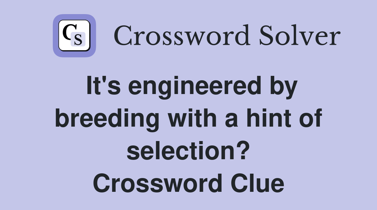 It's engineered by breeding with a hint of selection? Crossword Clue