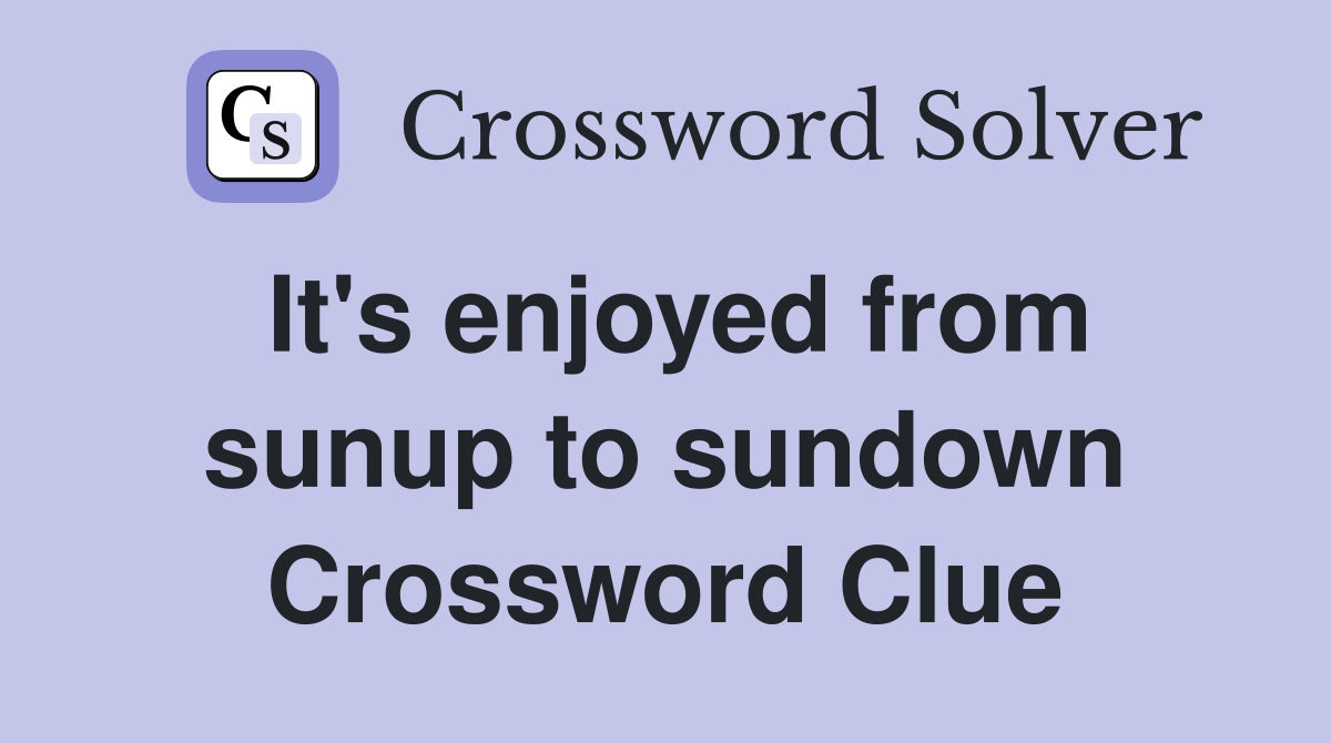 It's enjoyed from sunup to sundown Crossword Clue