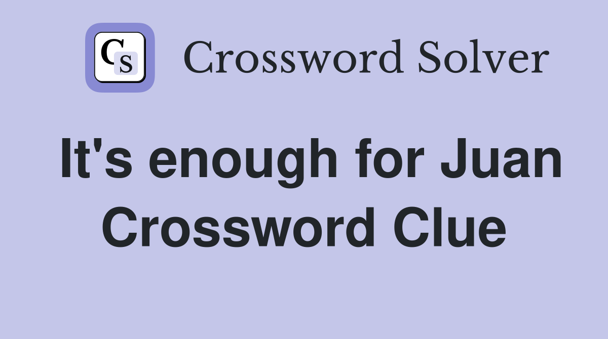 It's enough for Juan Crossword Clue