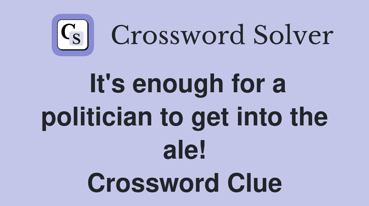 It's enough for a politician to get into the ale! Crossword Clue