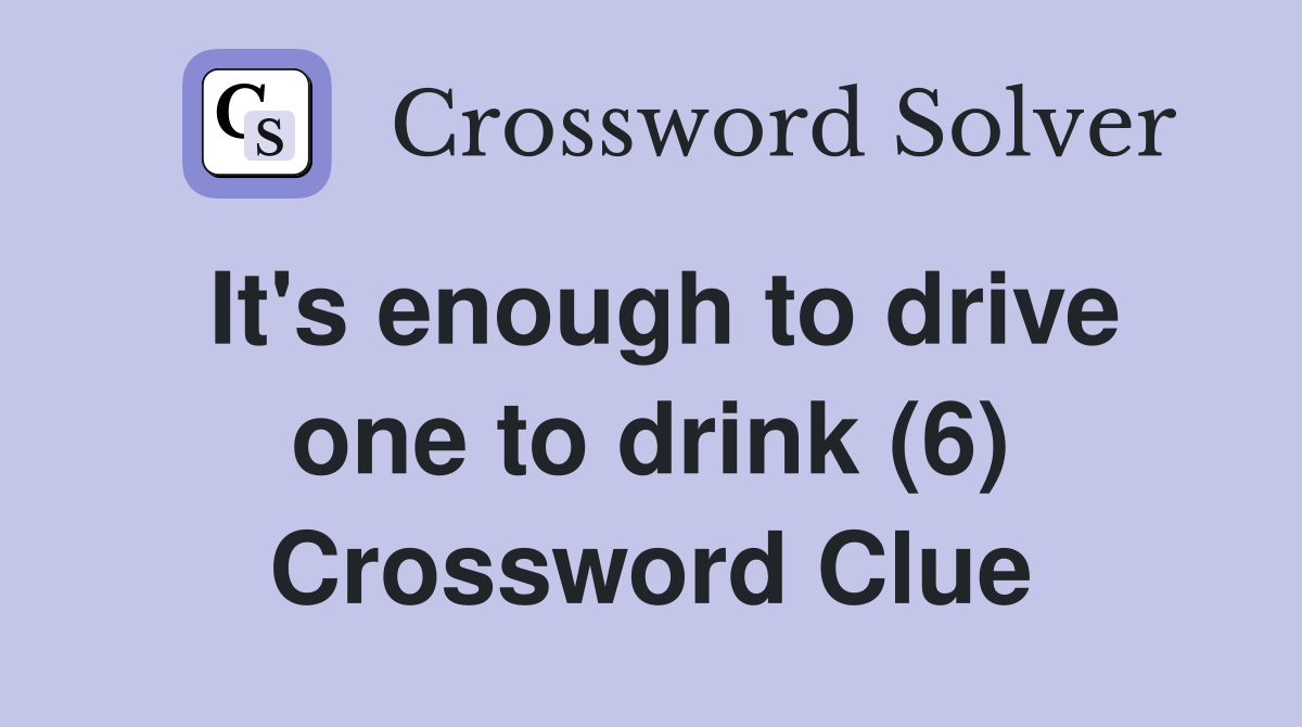 It's enough to drive one to drink (6) Crossword Clue