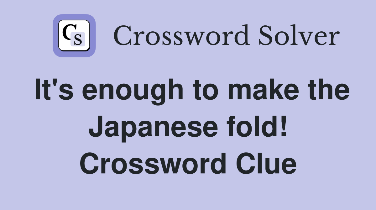 It's enough to make the Japanese fold! Crossword Clue
