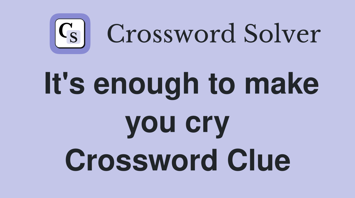 It's enough to make you cry Crossword Clue