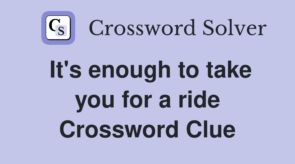 It's enough to take you for a ride Crossword Clue