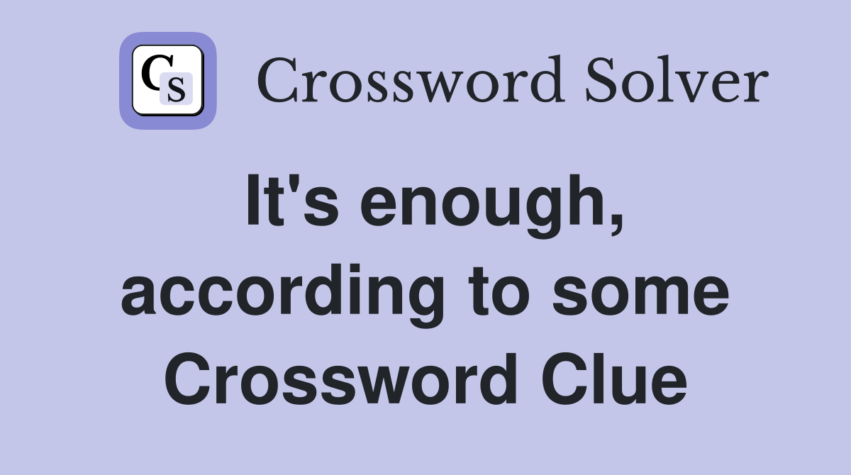 It's enough, according to some Crossword Clue