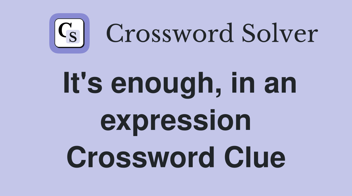 It's enough, in an expression Crossword Clue