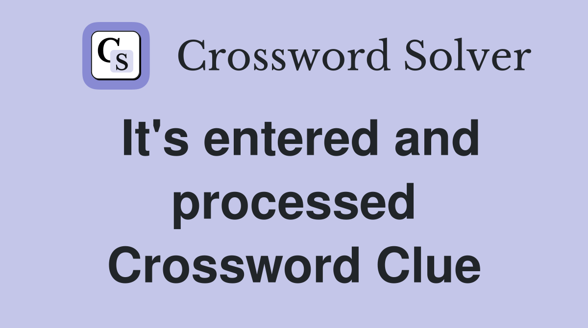 It's entered and processed Crossword Clue