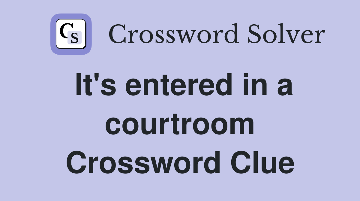 It's entered in a courtroom Crossword Clue