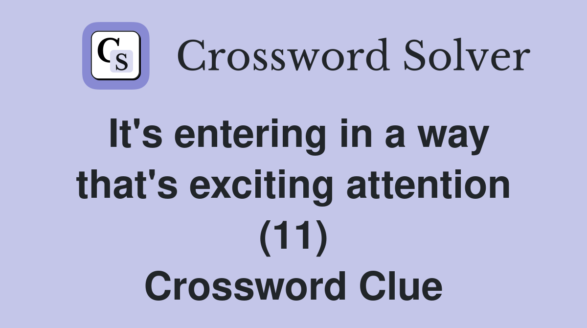 It's entering in a way that's exciting attention (11) Crossword Clue