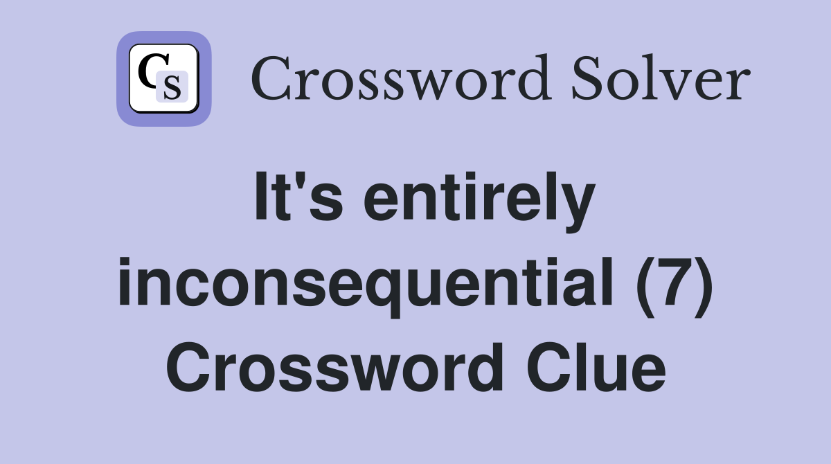 It's entirely inconsequential (7) Crossword Clue