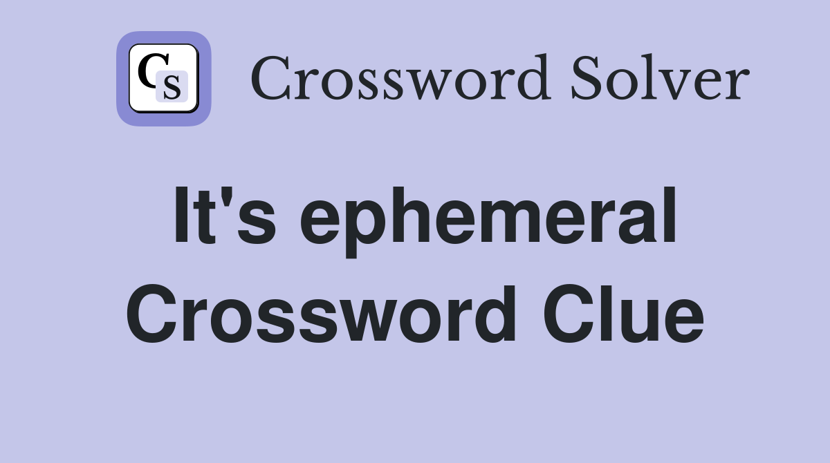 It's ephemeral Crossword Clue