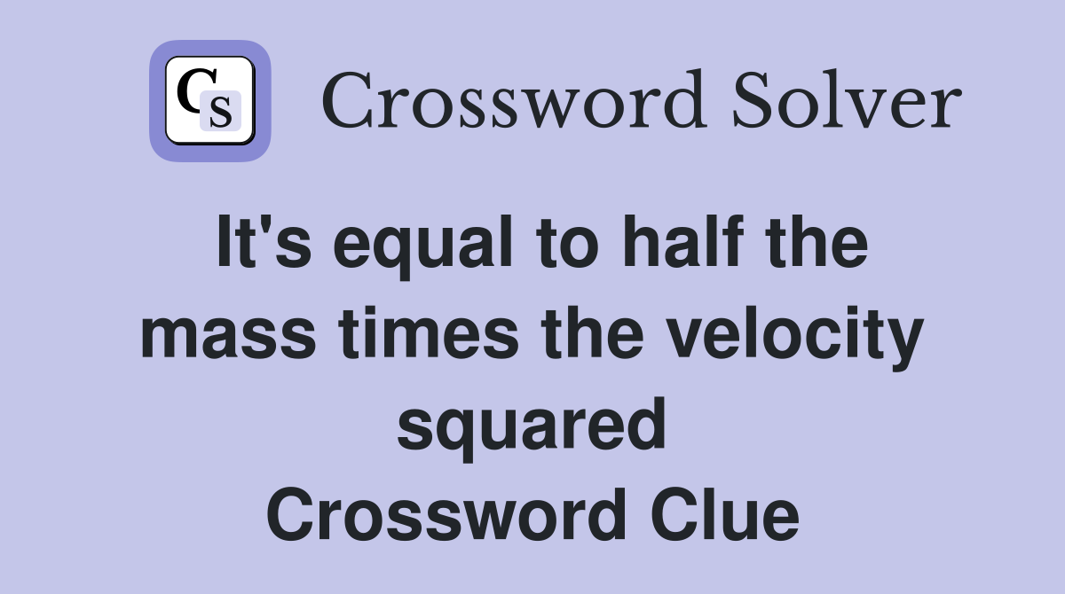 It's equal to half the mass times the velocity squared Crossword Clue