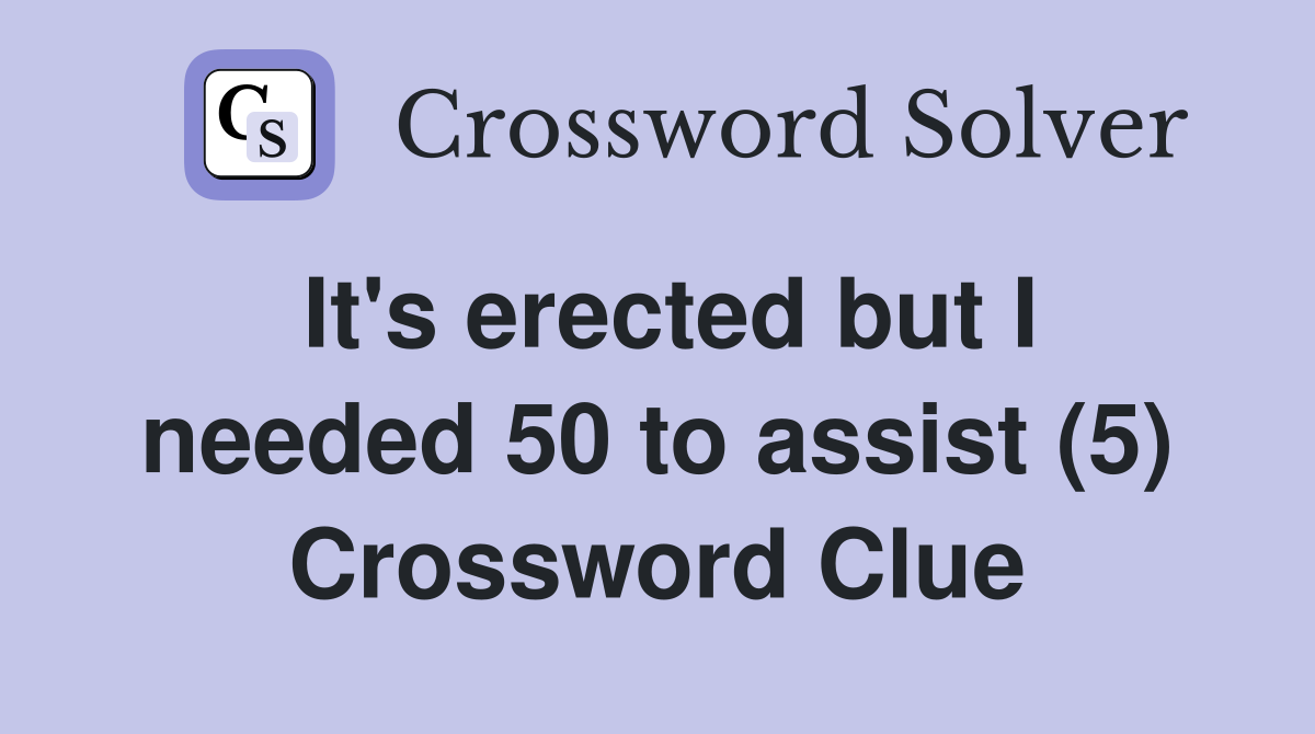 It's erected but I needed 50 to assist (5) Crossword Clue