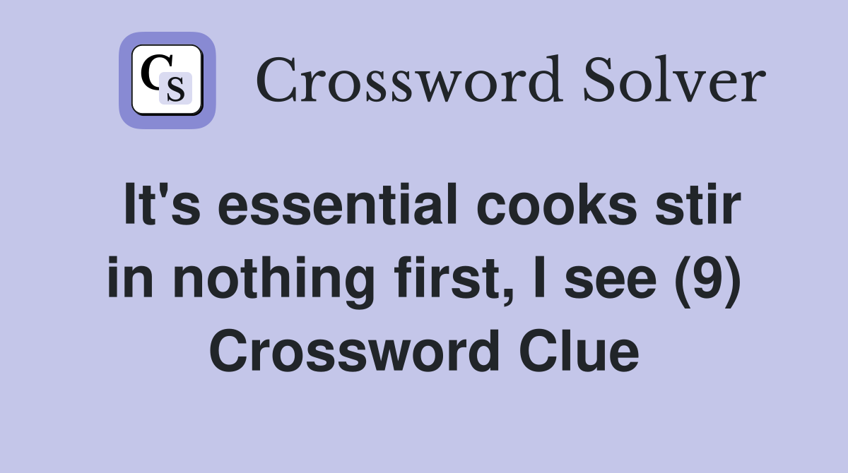It's essential cooks stir in nothing first, I see (9) Crossword Clue