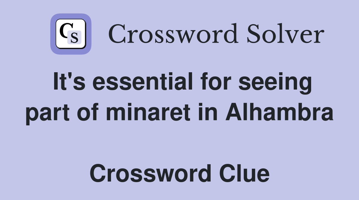 It's essential for seeing part of minaret in Alhambra  Crossword Clue