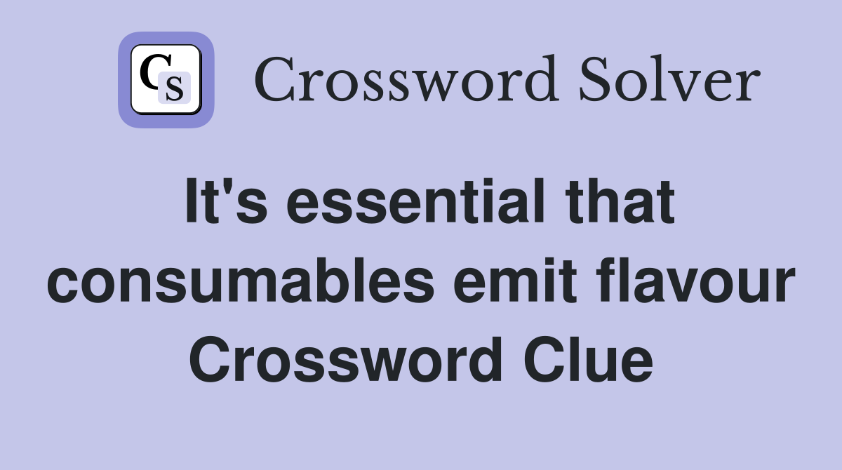 It's essential that consumables emit flavour Crossword Clue