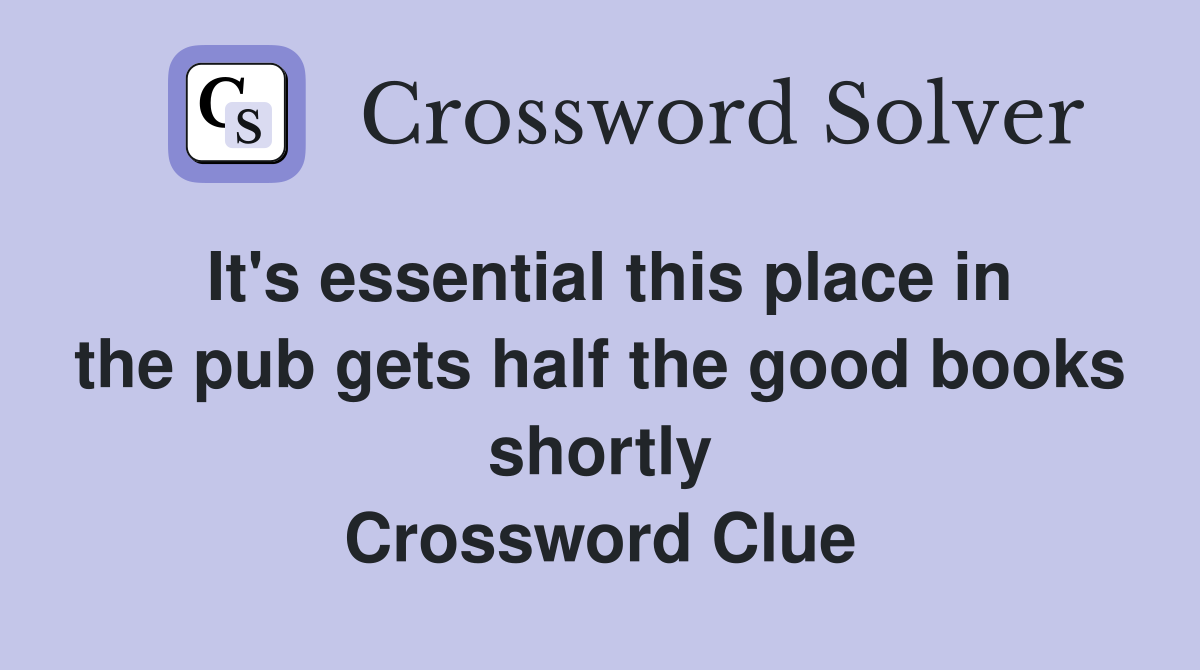 It's essential this place in the pub gets half the good books shortly Crossword Clue