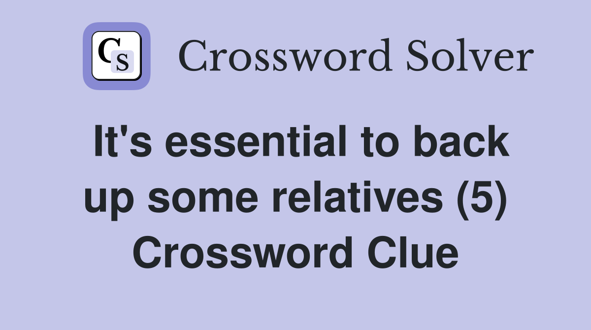 It's essential to back up some relatives (5) Crossword Clue