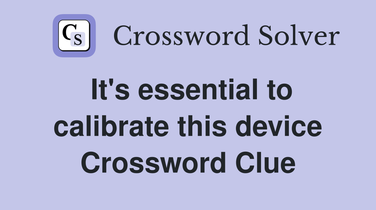 It's essential to calibrate this device Crossword Clue