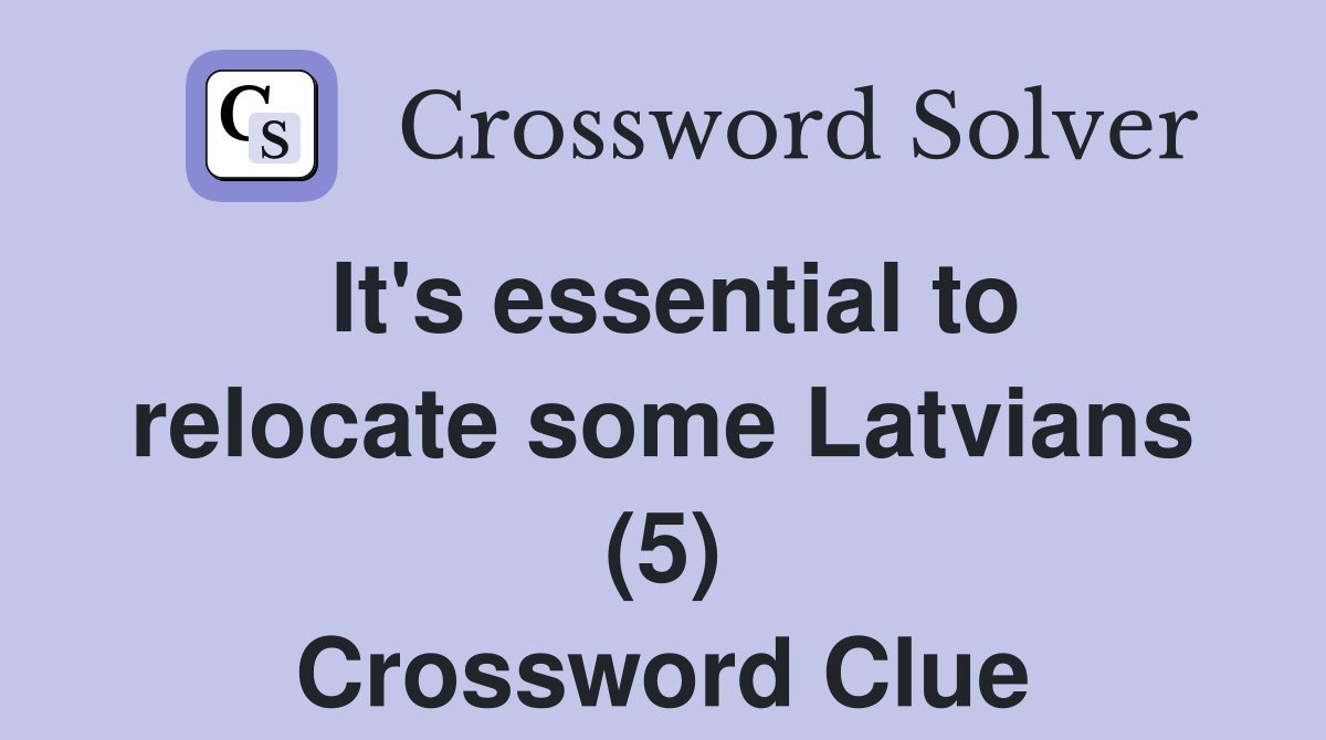 It's essential to relocate some Latvians (5) Crossword Clue