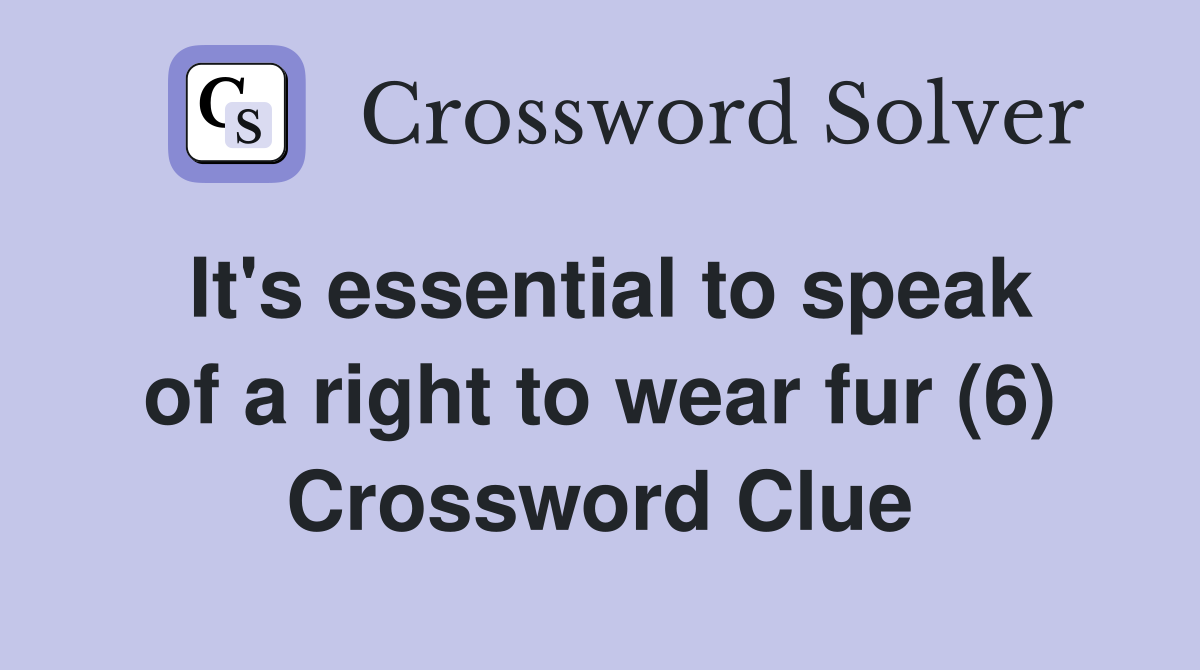 It's essential to speak of a right to wear fur (6) Crossword Clue