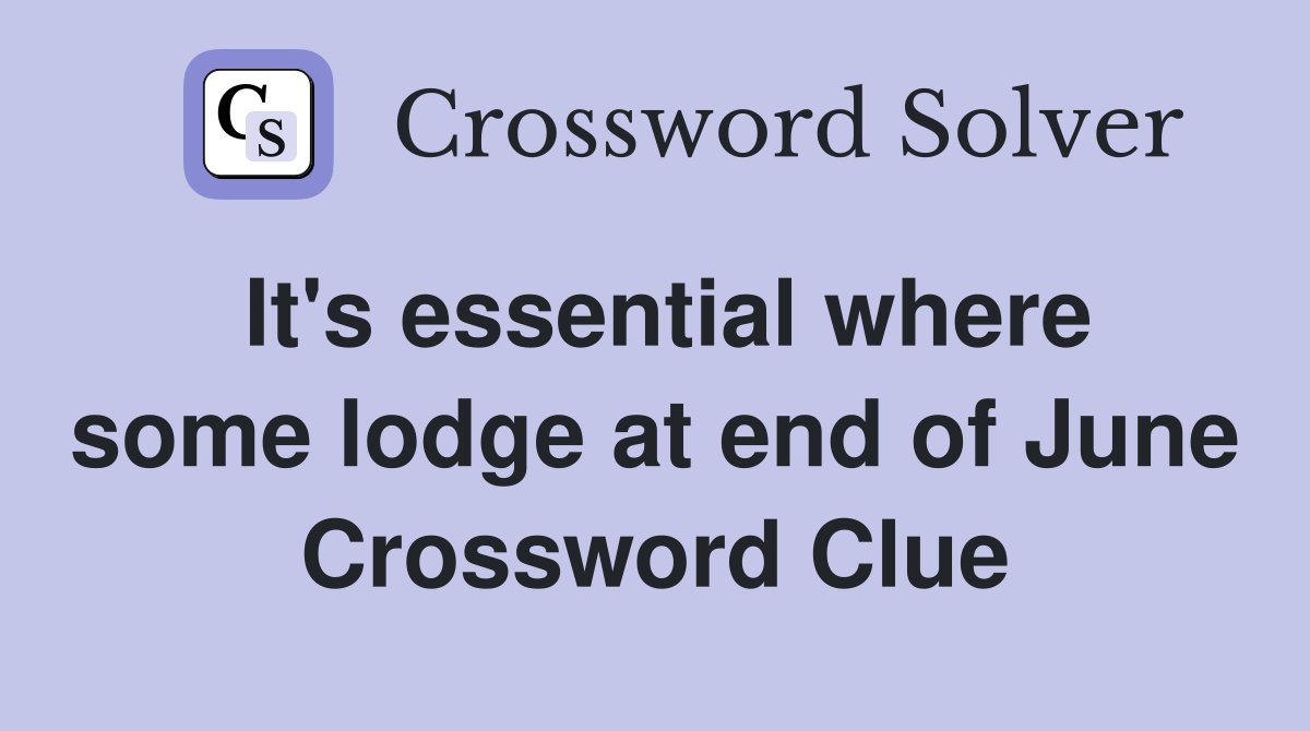It's essential where some lodge at end of June Crossword Clue