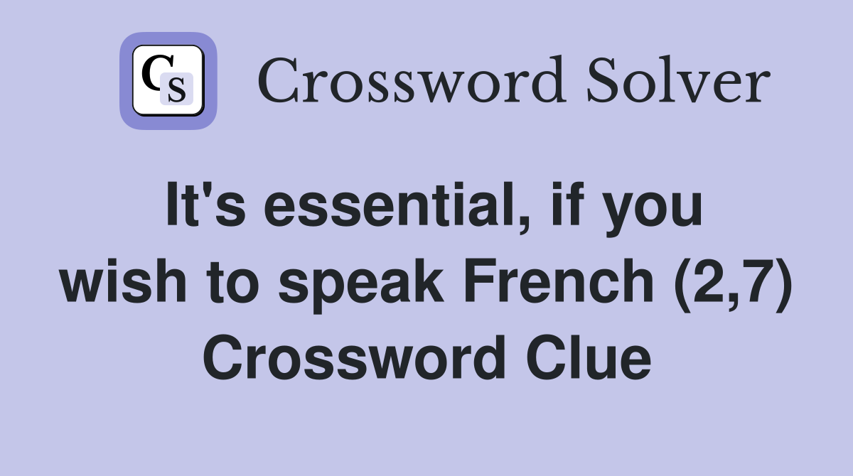 It's essential, if you wish to speak French (2,7) Crossword Clue
