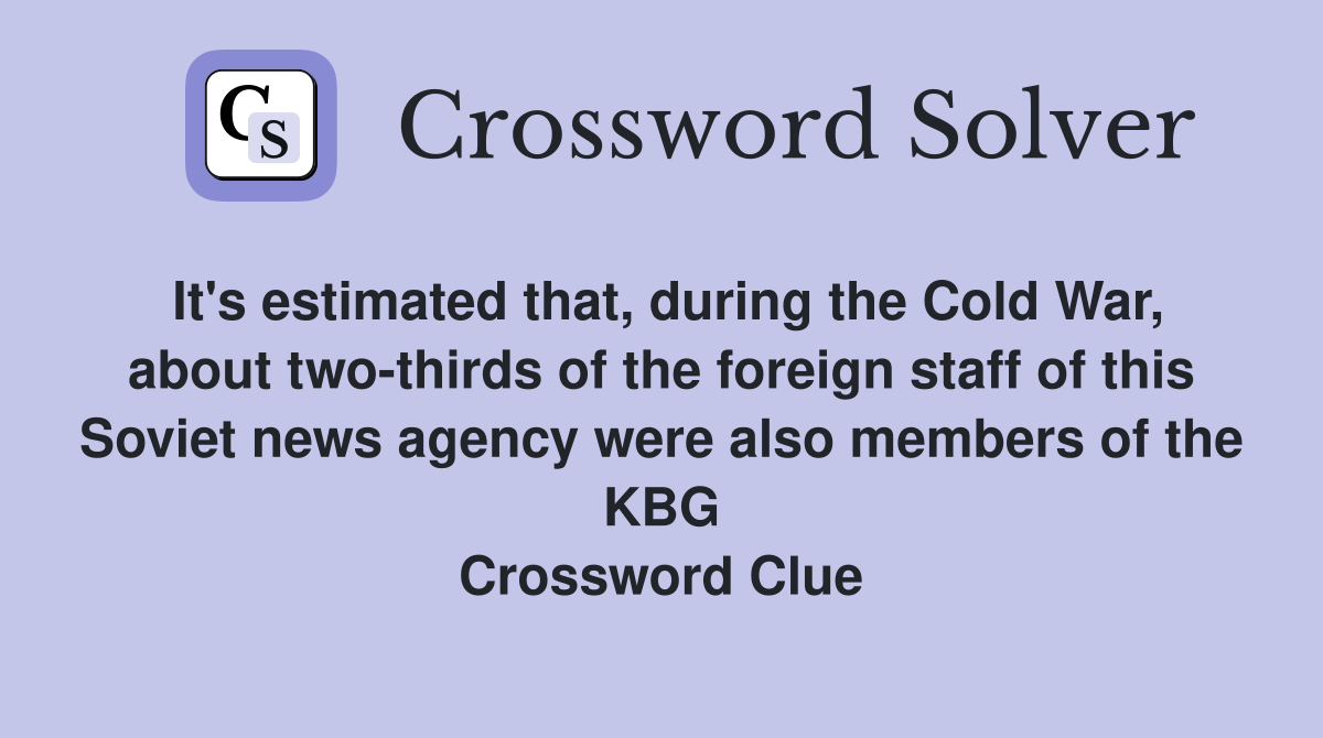 It's estimated that, during the Cold War, about two-thirds of the foreign staff of this Soviet news agency were also members of the KBG Crossword Clue