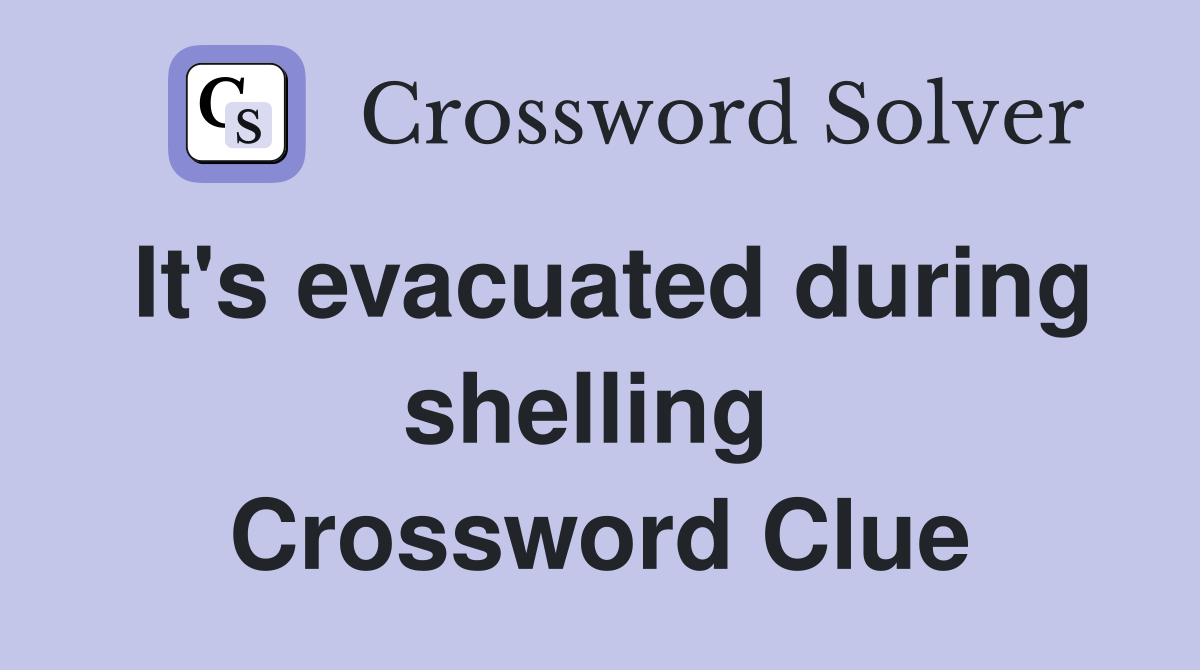 It's evacuated during shelling  Crossword Clue