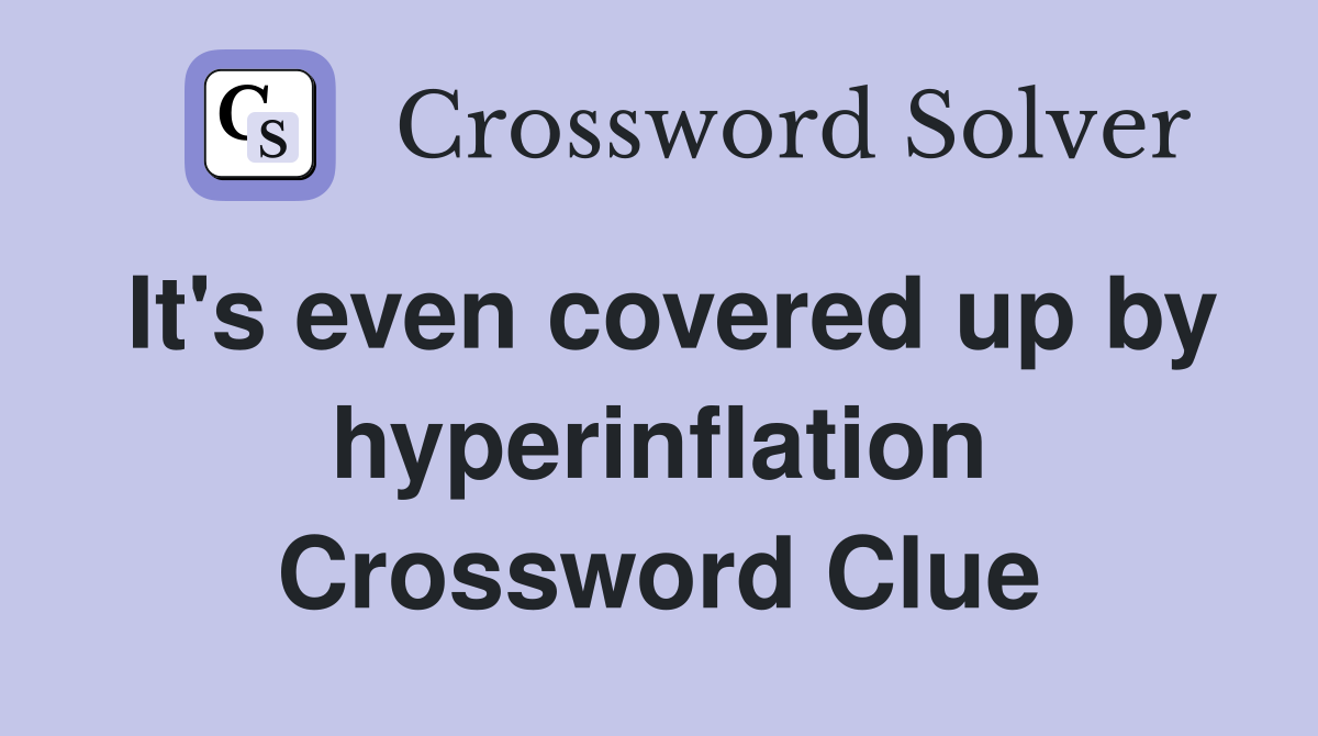 It's even covered up by hyperinflation Crossword Clue