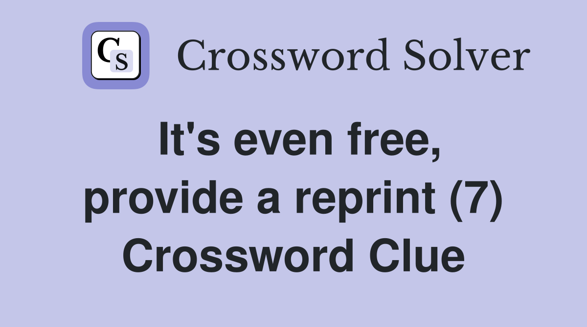 It's even free, provide a reprint (7) Crossword Clue