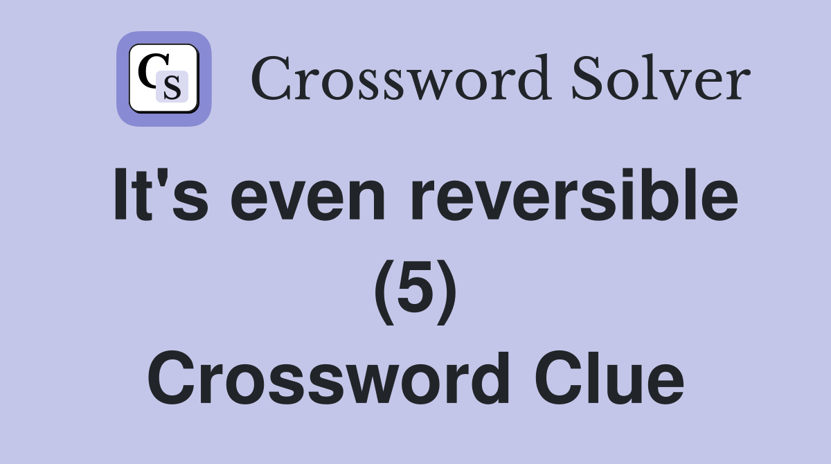 It's even reversible (5) Crossword Clue