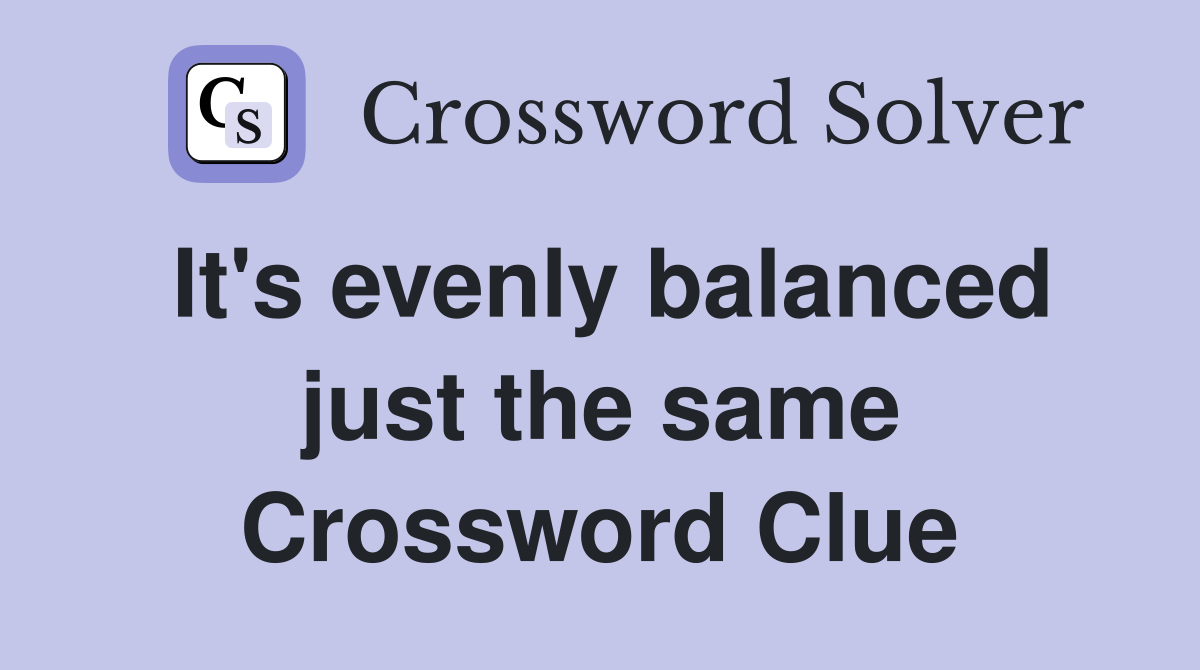 It's evenly balanced just the same Crossword Clue