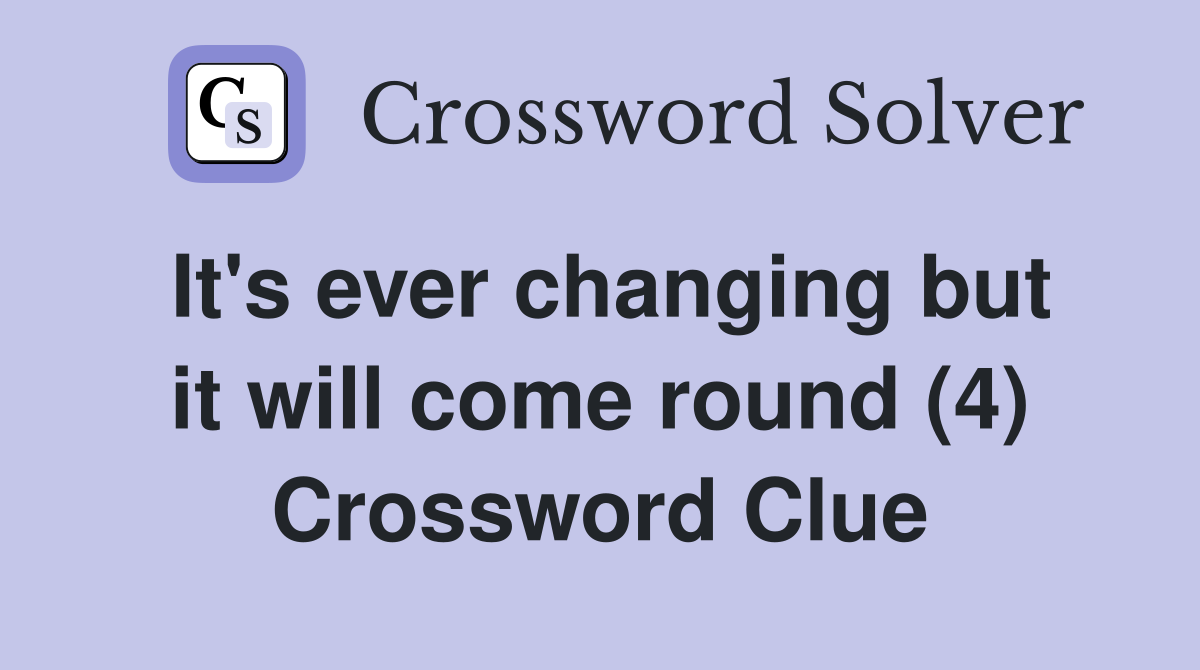It's ever changing but it will come round (4) Crossword Clue
