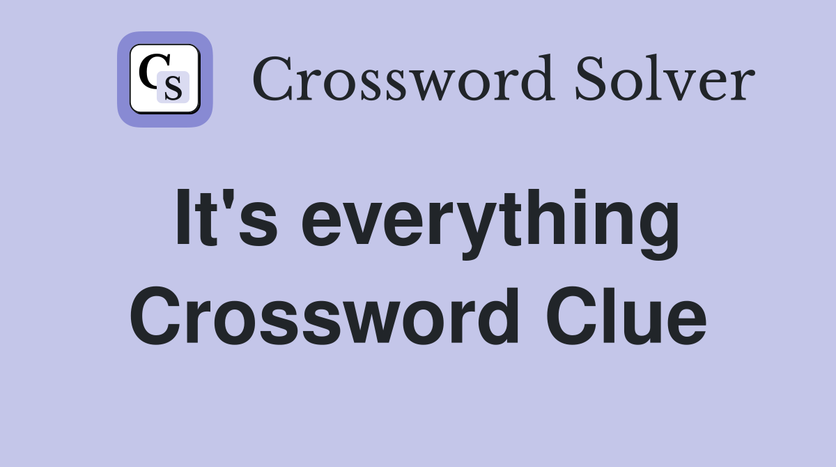 It's everything Crossword Clue