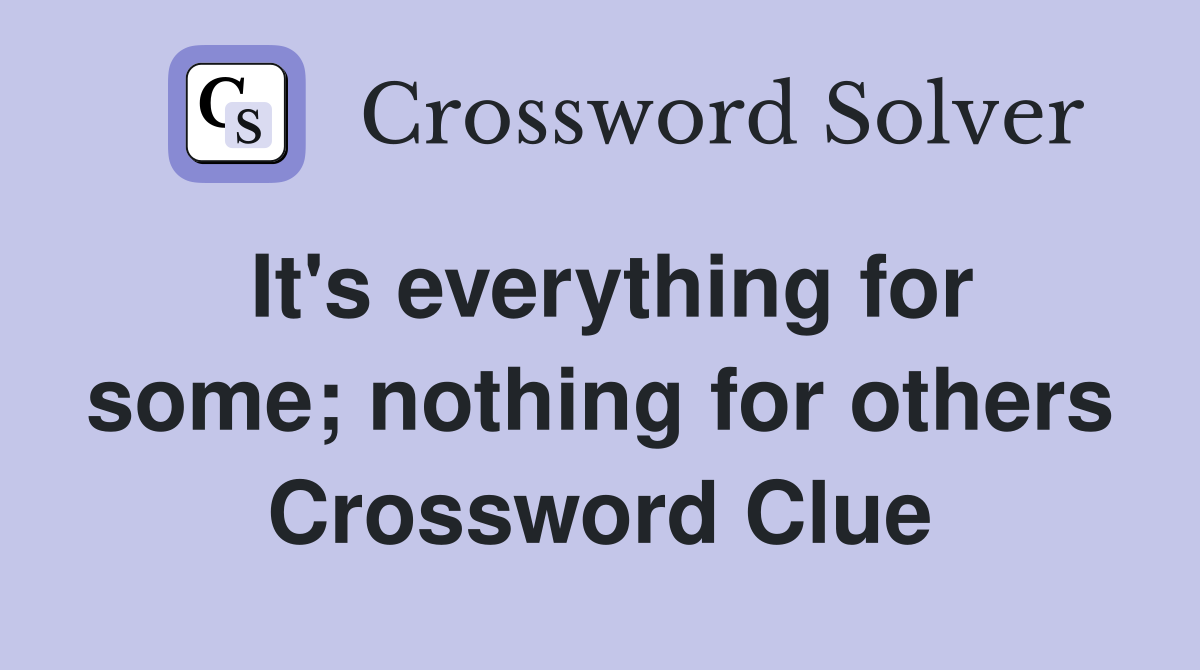 It's everything for some; nothing for others Crossword Clue