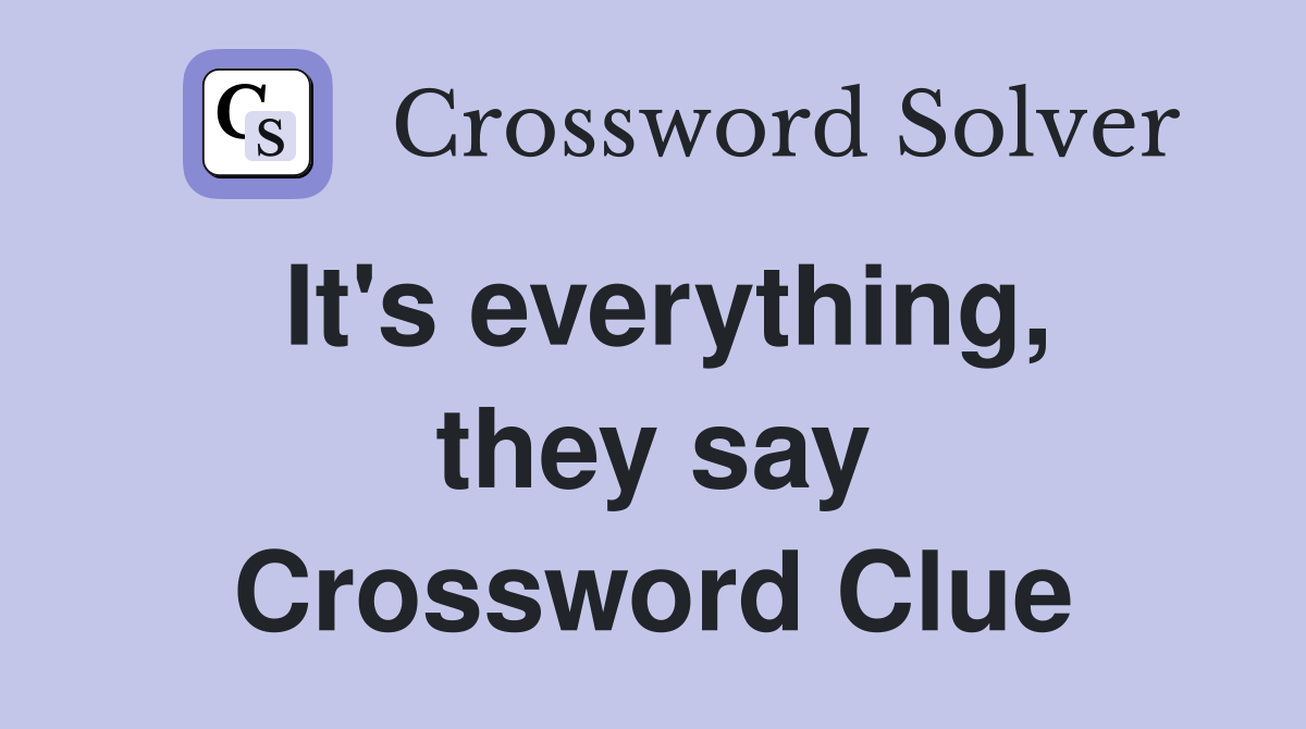 It's everything, they say Crossword Clue