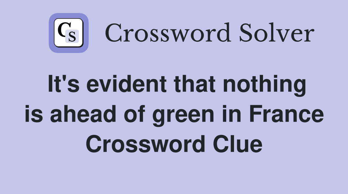It's evident that nothing is ahead of green in France Crossword Clue