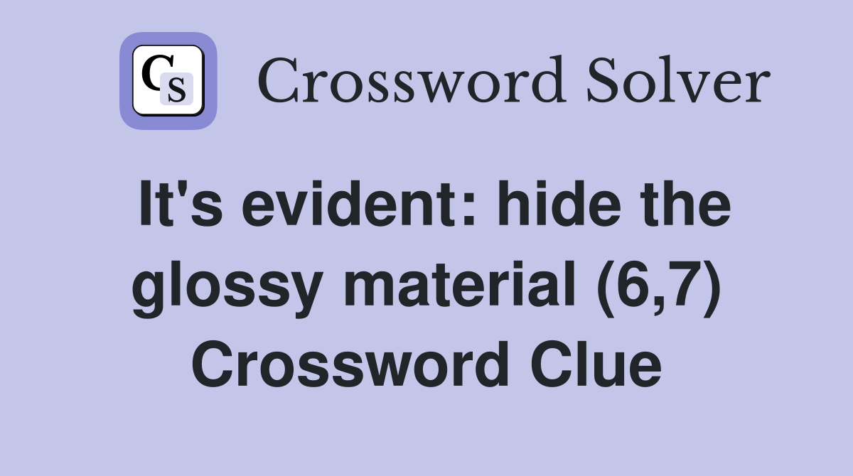 It's evident: hide the glossy material (6,7) Crossword Clue