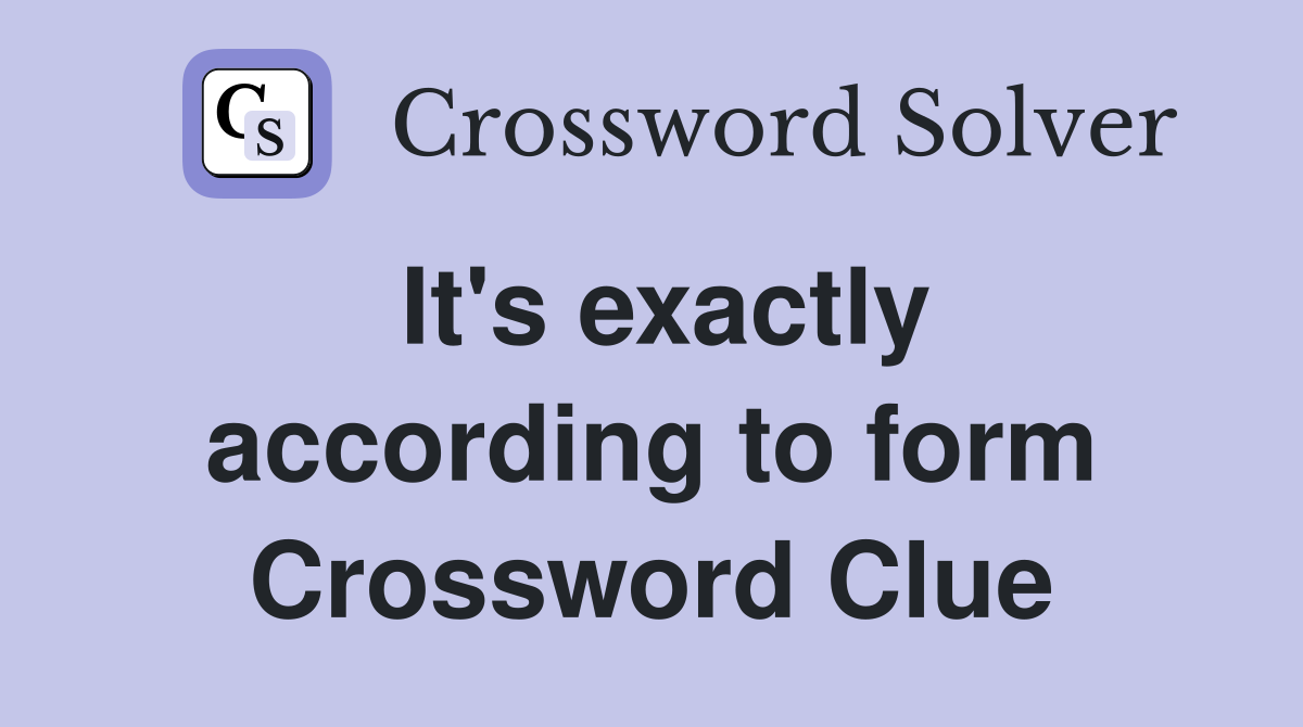 It's exactly according to form Crossword Clue