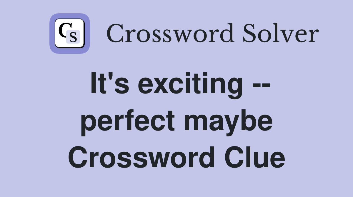 It's exciting -- perfect maybe Crossword Clue
