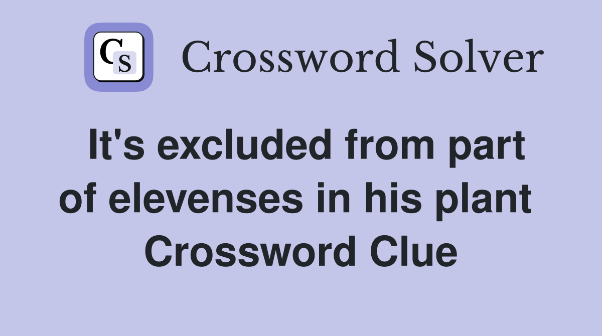 It's excluded from part of elevenses in his plant  Crossword Clue