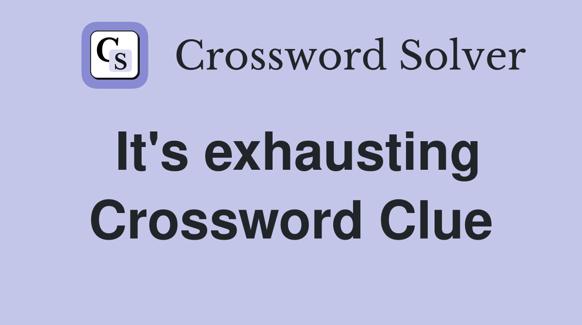 It's exhausting Crossword Clue