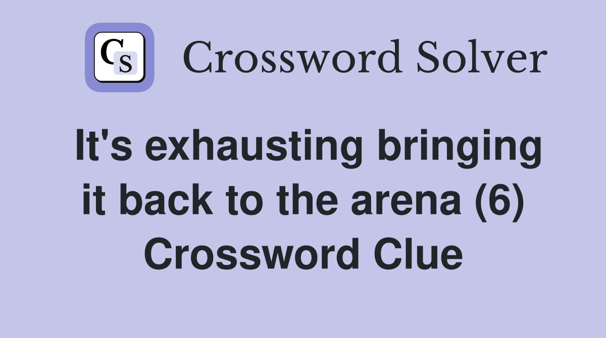 It's exhausting bringing it back to the arena (6) Crossword Clue