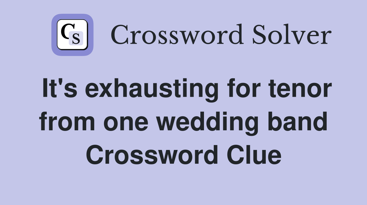 It's exhausting for tenor from one wedding band Crossword Clue