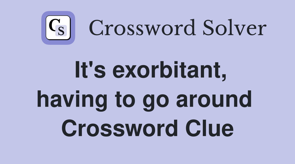 It's exorbitant, having to go around  Crossword Clue