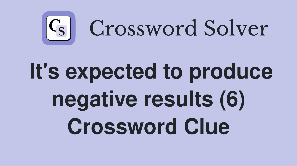 It's expected to produce negative results (6) Crossword Clue