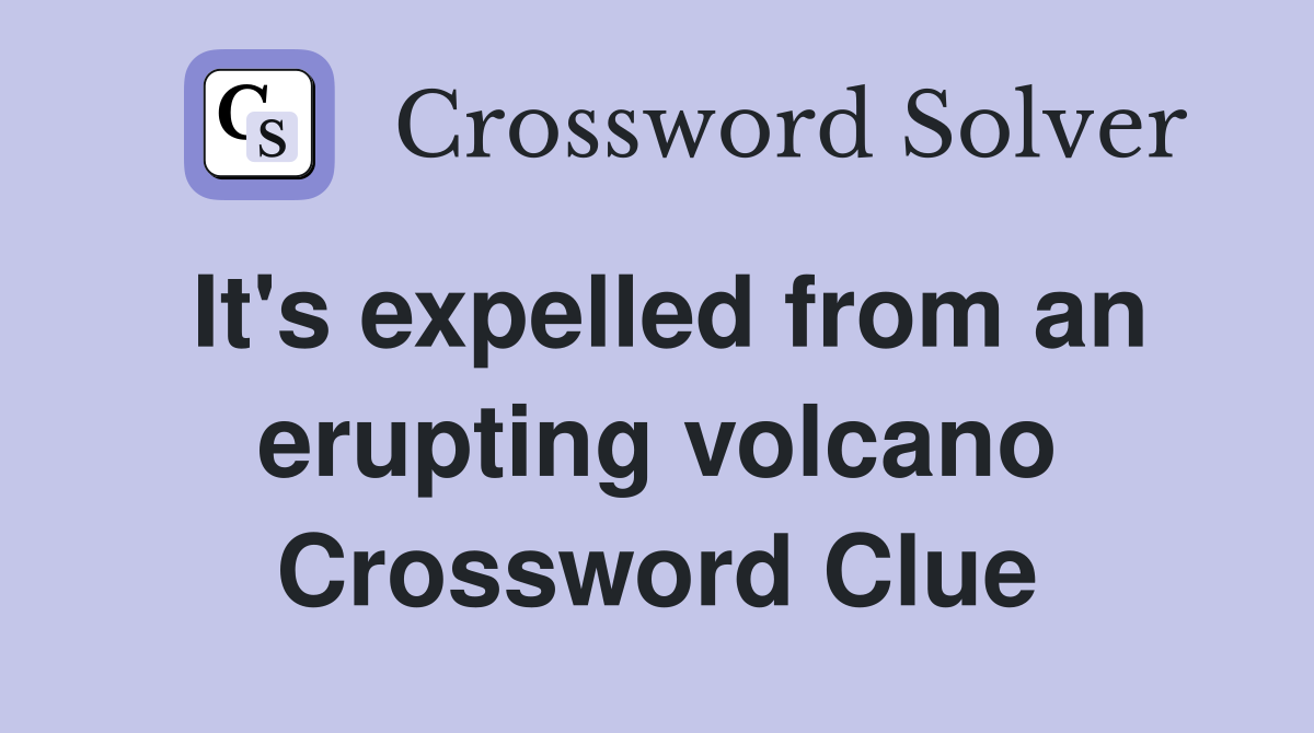 It's expelled from an erupting volcano Crossword Clue