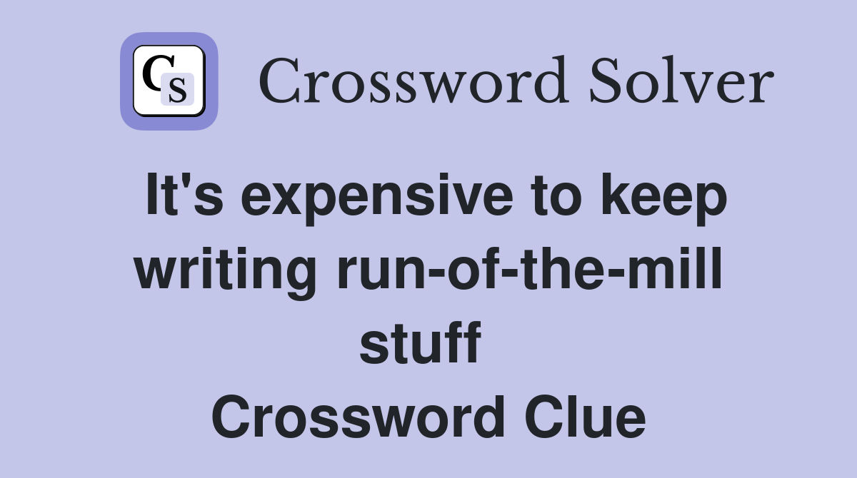 It's expensive to keep writing run-of-the-mill stuff  Crossword Clue
